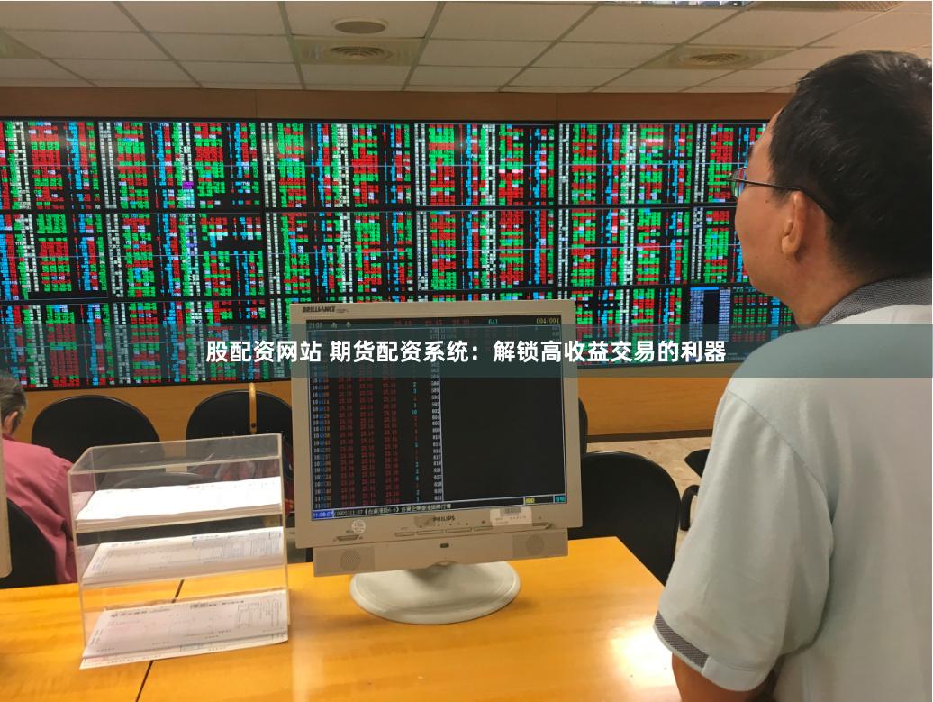股配资网站 期货配资系统：解锁高收益交易的利器