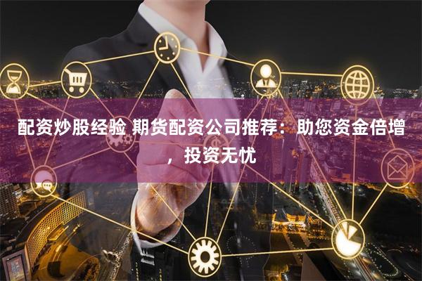 配资炒股经验 期货配资公司推荐：助您资金倍增，投资无忧