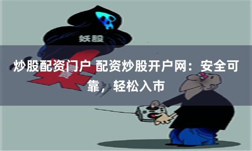 炒股配资门户 配资炒股开户网：安全可靠，轻松入市