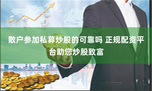 散户参加私募炒股的可靠吗 正规配资平台助您炒股致富