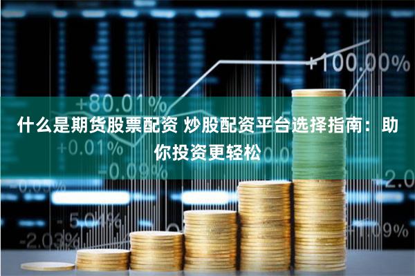 什么是期货股票配资 炒股配资平台选择指南：助你投资更轻松