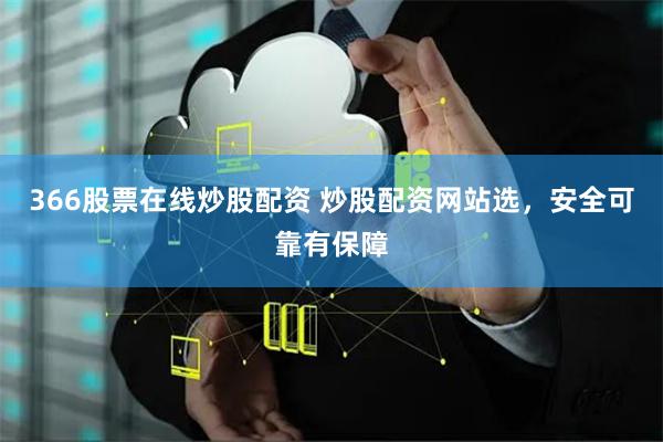 366股票在线炒股配资 炒股配资网站选，安全可靠有保障