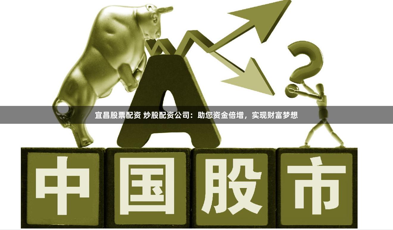 宜昌股票配资 炒股配资公司：助您资金倍增，实现财富梦想