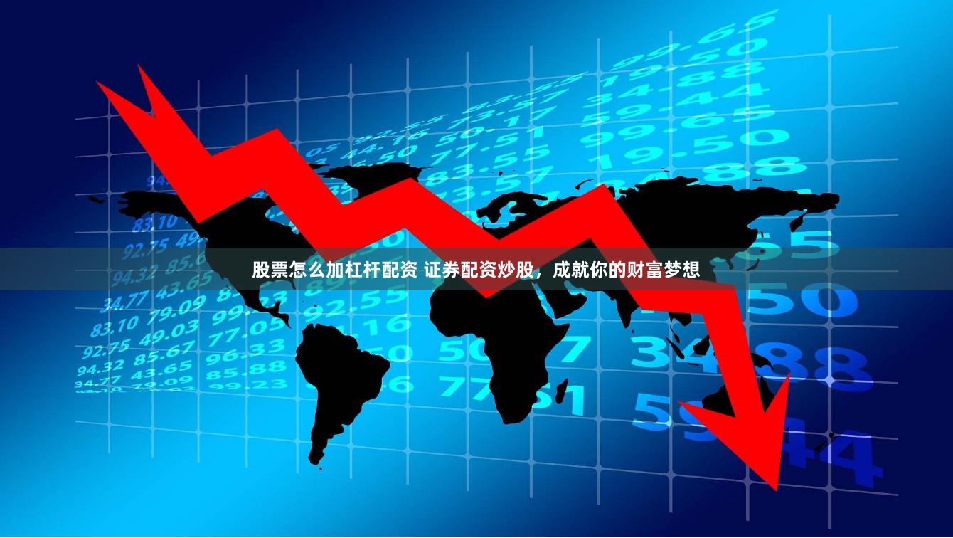 股票怎么加杠杆配资 证券配资炒股，成就你的财富梦想