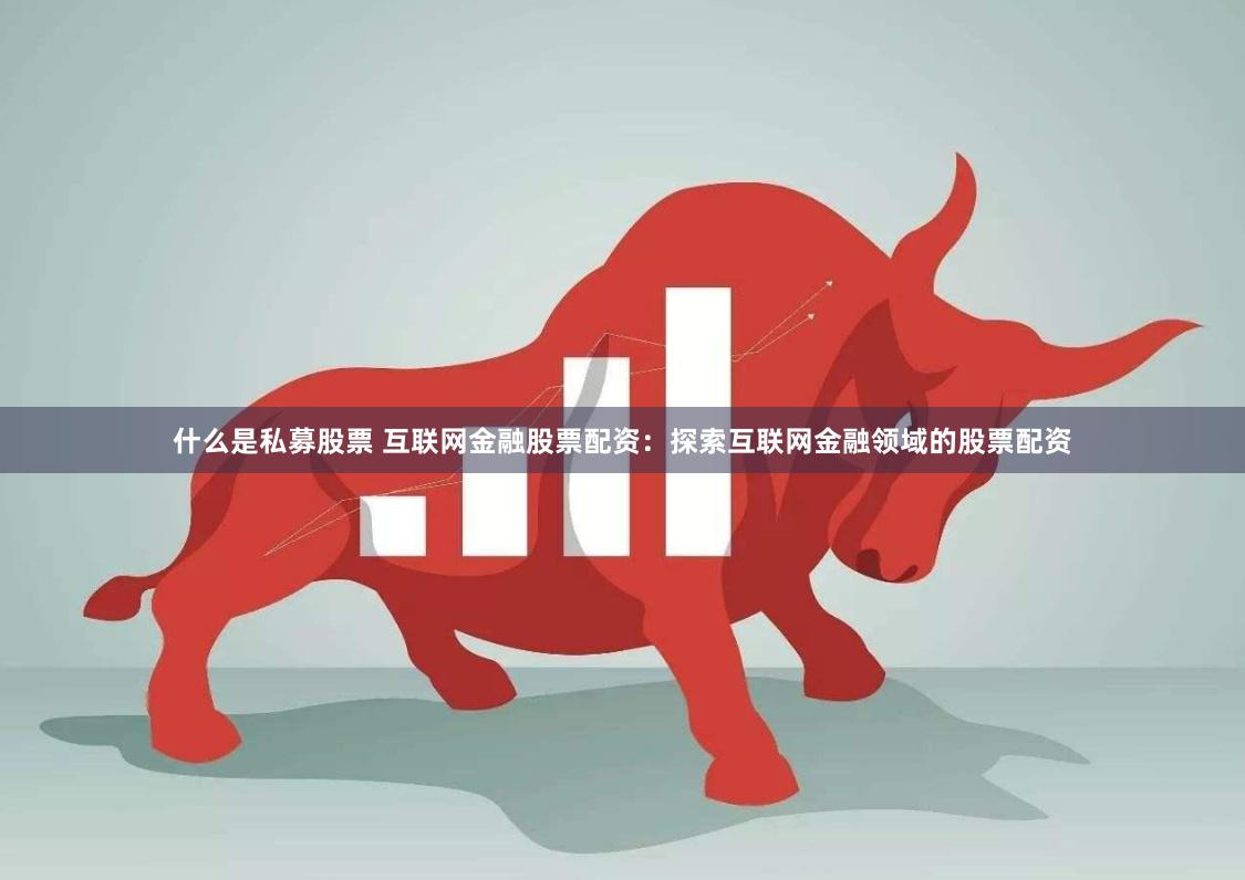 什么是私募股票 互联网金融股票配资：探索互联网金融领域的股票配资