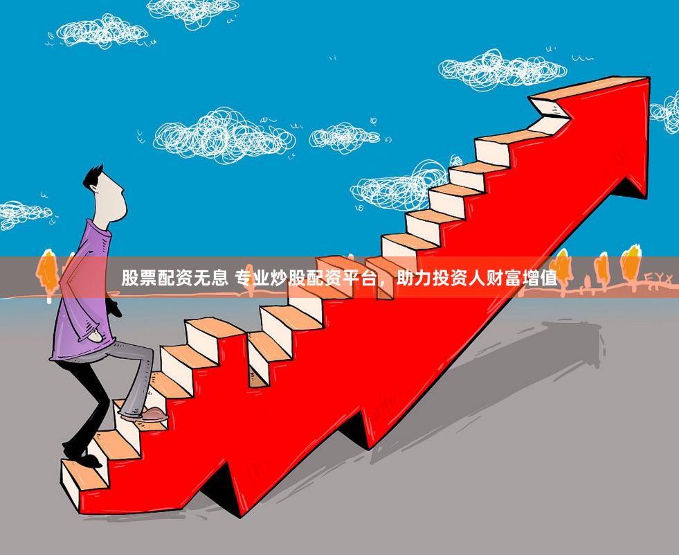 股票配资无息 专业炒股配资平台，助力投资人财富增值