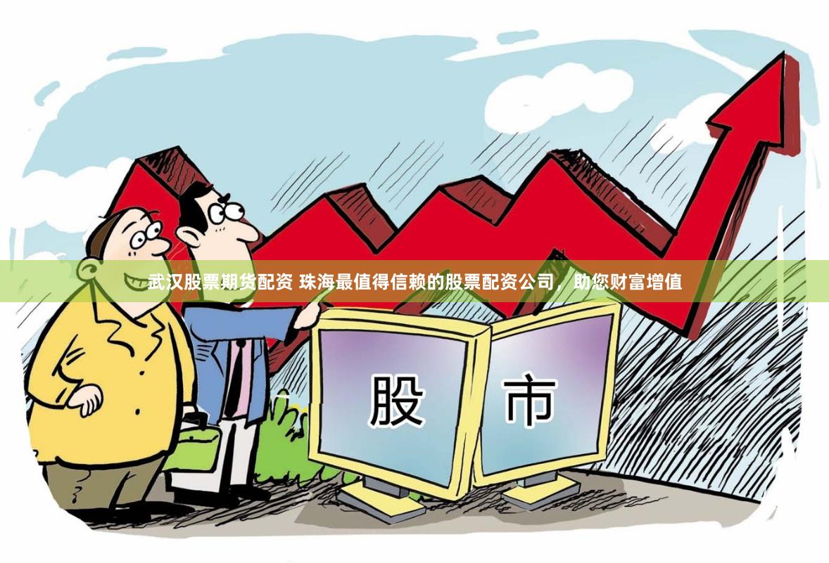武汉股票期货配资 珠海最值得信赖的股票配资公司，助您财富增值