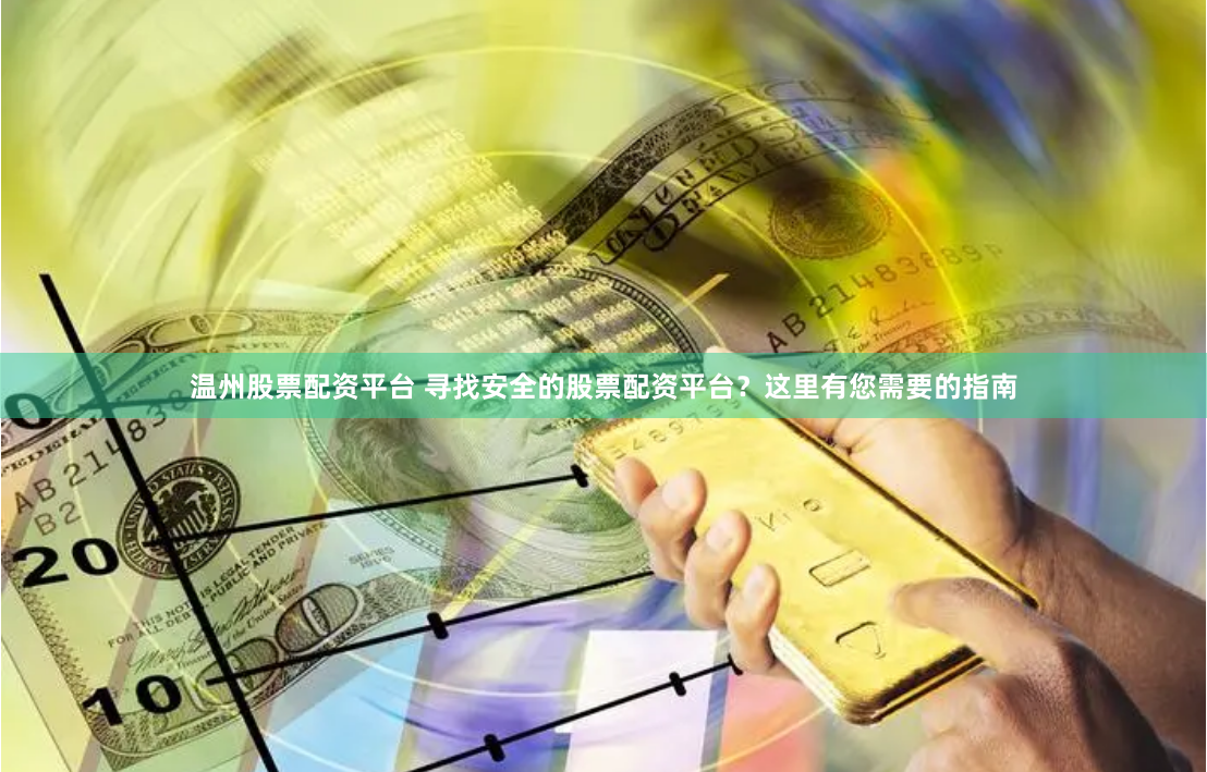 温州股票配资平台 寻找安全的股票配资平台？这里有您需要的指南
