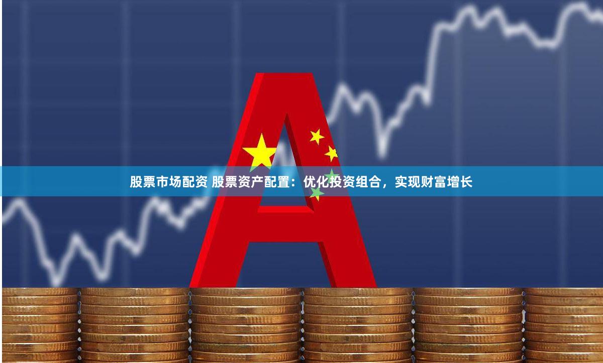 股票市场配资 股票资产配置：优化投资组合，实现财富增长