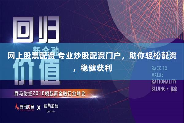 网上股票配资 专业炒股配资门户，助你轻松配资，稳健获利