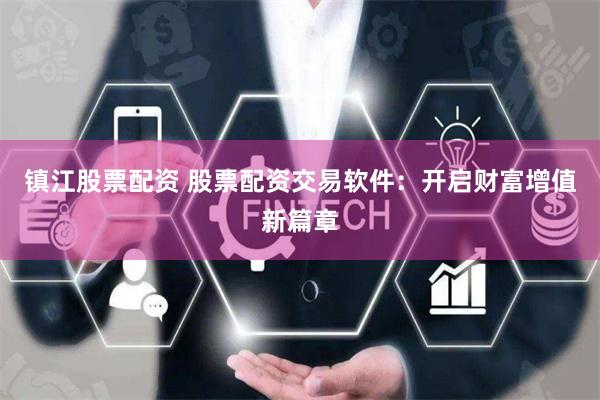 镇江股票配资 股票配资交易软件：开启财富增值新篇章