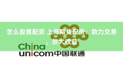 怎么股票配资 上海期货配资：助力交易，放大收益