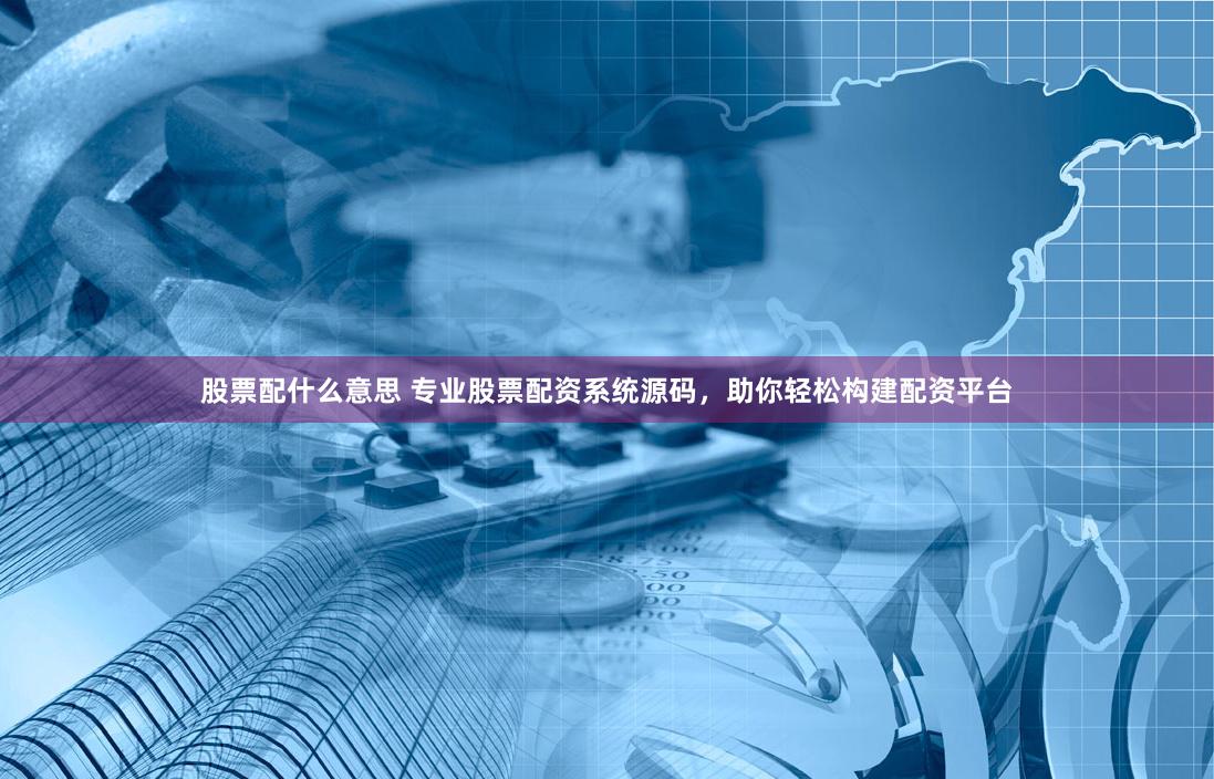 股票配什么意思 专业股票配资系统源码，助你轻松构建配资平台