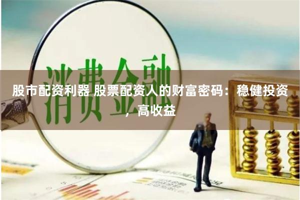 股市配资利器 股票配资人的财富密码：稳健投资，高收益