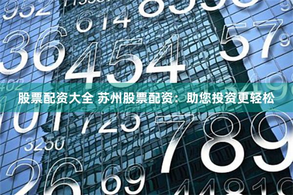 股票配资大全 苏州股票配资：助您投资更轻松