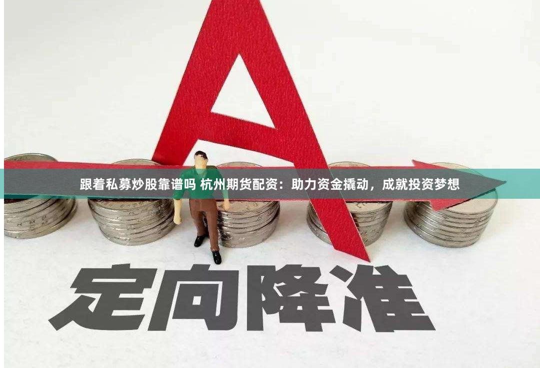 跟着私募炒股靠谱吗 杭州期货配资：助力资金撬动，成就投资梦想