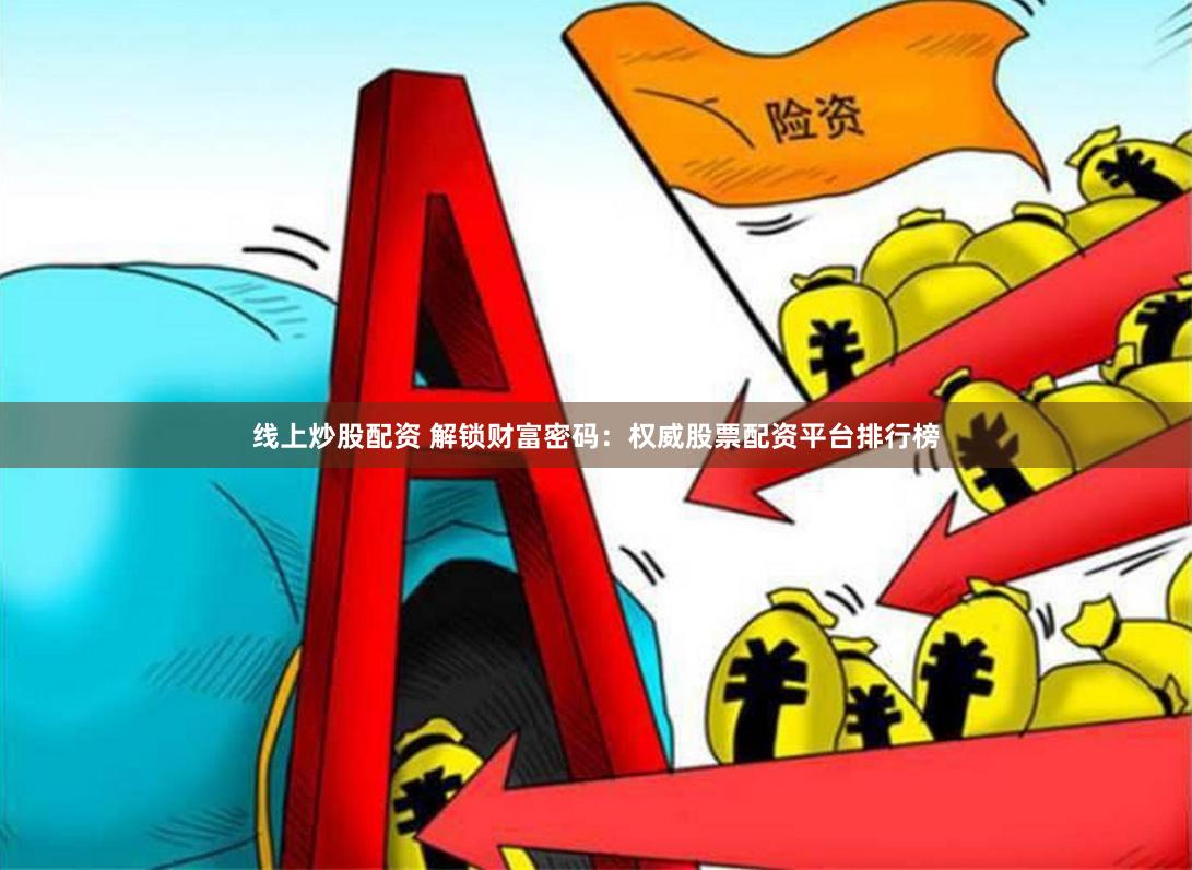 线上炒股配资 解锁财富密码：权威股票配资平台排行榜