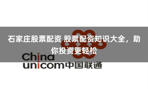 石家庄股票配资 股票配资知识大全，助你投资更轻松