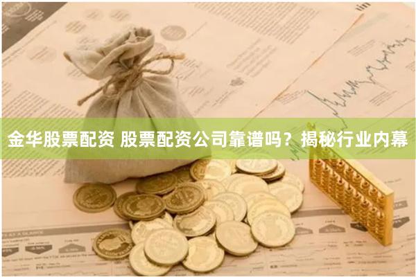 金华股票配资 股票配资公司靠谱吗？揭秘行业内幕