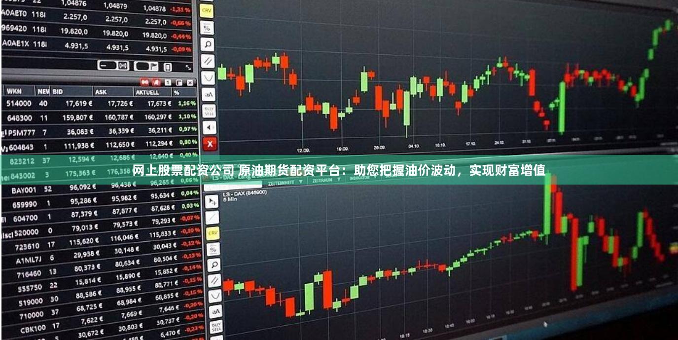 网上股票配资公司 原油期货配资平台：助您把握油价波动，实现财富增值