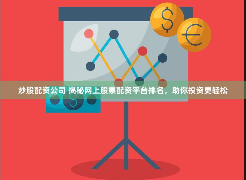 炒股配资公司 揭秘网上股票配资平台排名，助你投资更轻松