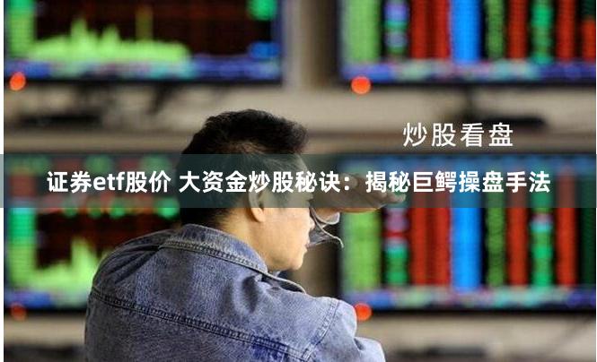 证券etf股价 大资金炒股秘诀：揭秘巨鳄操盘手法