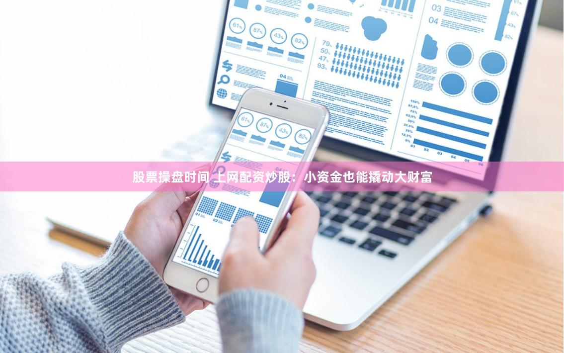 股票操盘时间 上网配资炒股：小资金也能撬动大财富