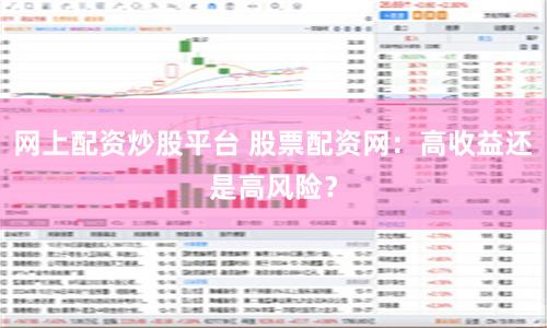 网上配资炒股平台 股票配资网：高收益还是高风险？