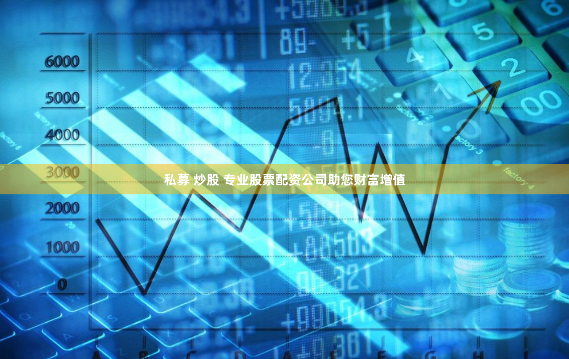 私募 炒股 专业股票配资公司助您财富增值