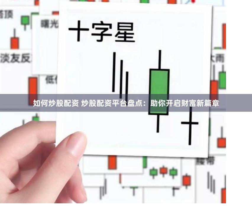 如何炒股配资 炒股配资平台盘点：助你开启财富新篇章