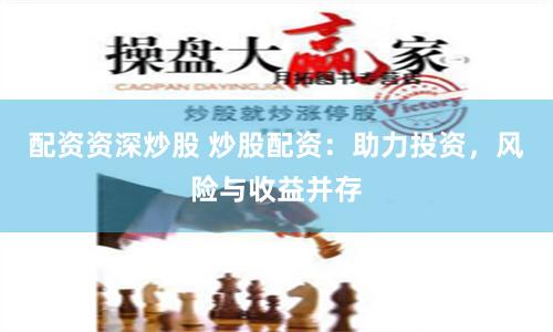 配资资深炒股 炒股配资：助力投资，风险与收益并存