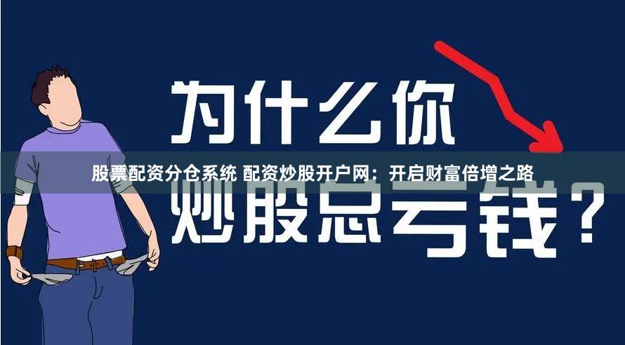 股票配资分仓系统 配资炒股开户网：开启财富倍增之路