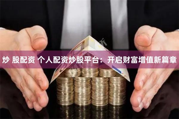 炒 股配资 个人配资炒股平台：开启财富增值新篇章