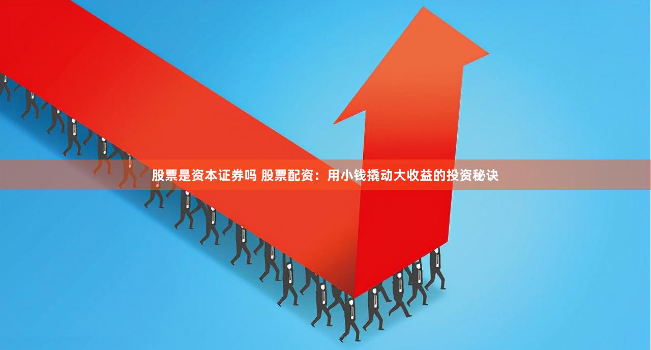 股票是资本证券吗 股票配资：用小钱撬动大收益的投资秘诀