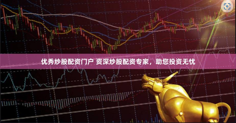 优秀炒股配资门户 资深炒股配资专家，助您投资无忧