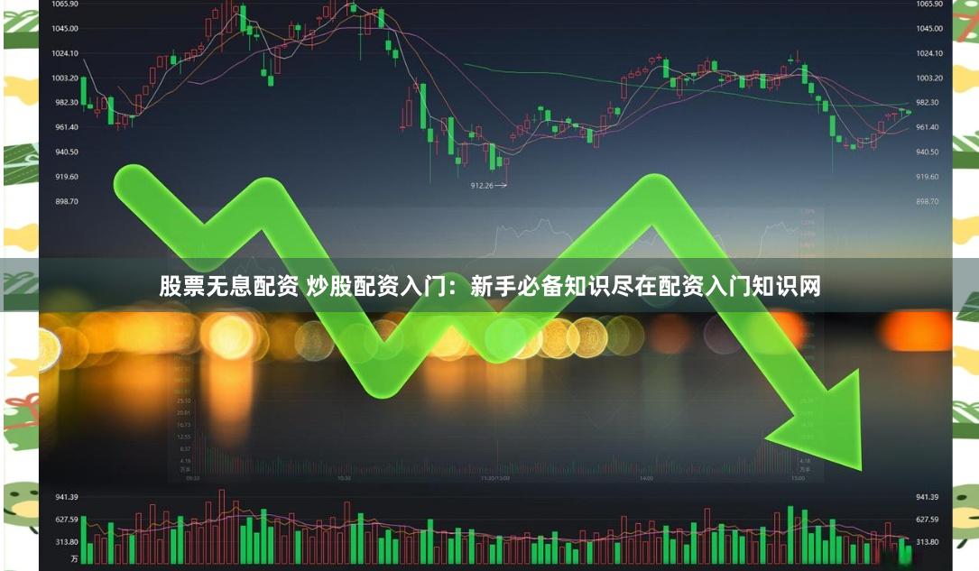 股票无息配资 炒股配资入门：新手必备知识尽在配资入门知识网
