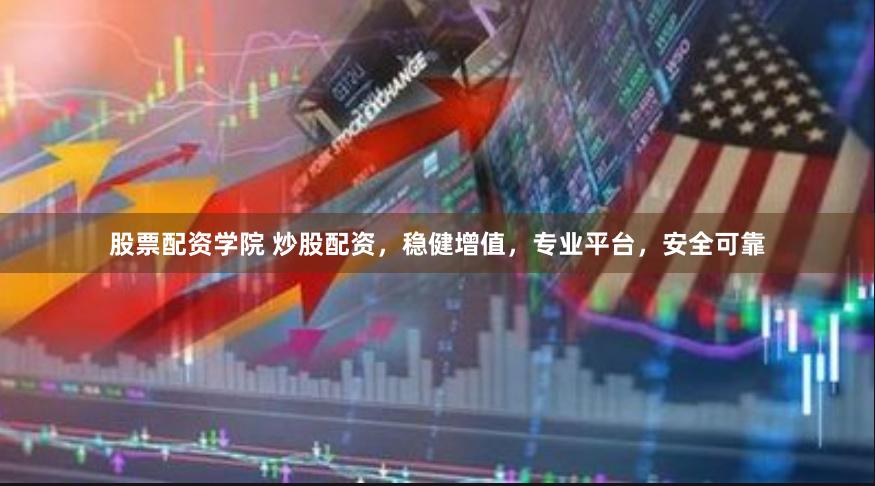 股票配资学院 炒股配资，稳健增值，专业平台，安全可靠