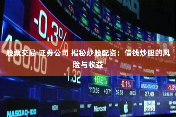 股票交易 证券公司 揭秘炒股配资：借钱炒股的风险与收益