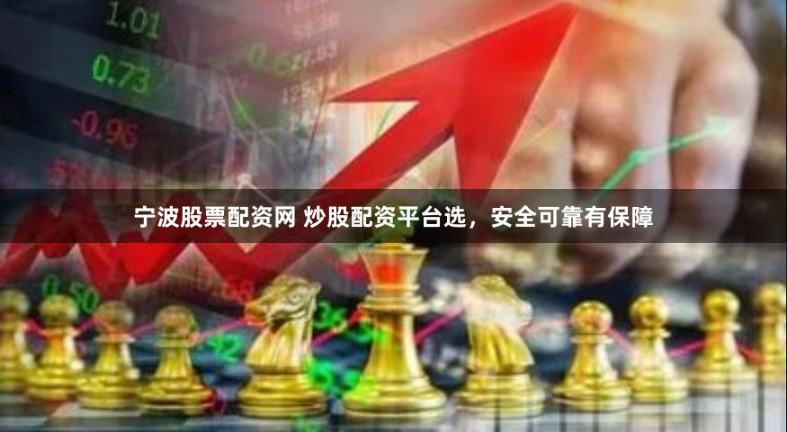 宁波股票配资网 炒股配资平台选，安全可靠有保障