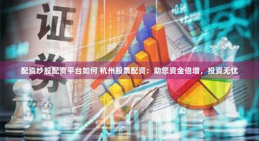 配资炒股配资平台如何 杭州股票配资：助您资金倍增，投资无忧