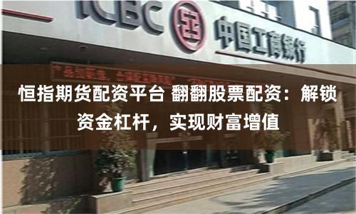 恒指期货配资平台 翻翻股票配资：解锁资金杠杆，实现财富增值