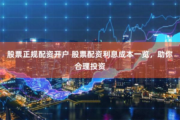 股票正规配资开户 股票配资利息成本一览，助你合理投资