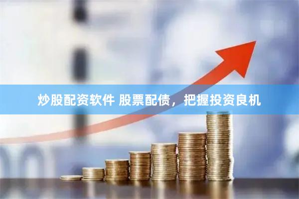 炒股配资软件 股票配债，把握投资良机