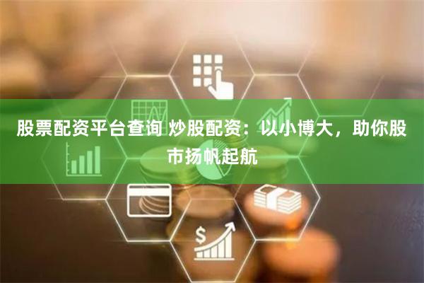 股票配资平台查询 炒股配资：以小博大，助你股市扬帆起航