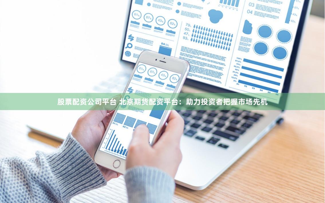 股票配资公司平台 北京期货配资平台：助力投资者把握市场先机
