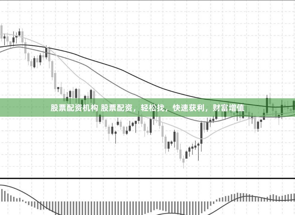 股票配资机构 股票配资，轻松找，快速获利，财富增值