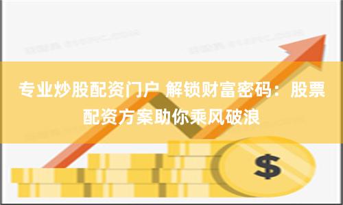 专业炒股配资门户 解锁财富密码：股票配资方案助你乘风破浪