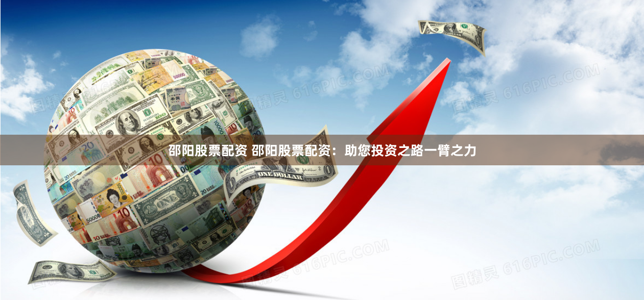 邵阳股票配资 邵阳股票配资:助您投资之路一臂之力