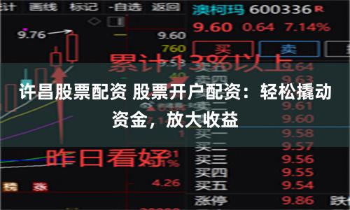 许昌股票配资 股票开户配资：轻松撬动资金，放大收益