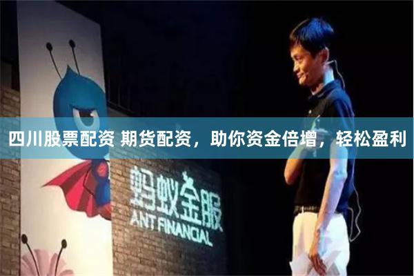 四川股票配资 期货配资，助你资金倍增，轻松盈利